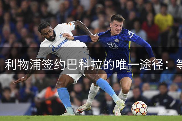 利物浦签约巴科拉的唯一途径：等待巴黎降价